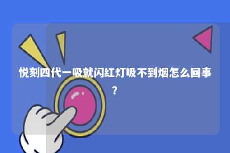 悦刻四代一吸就闪红灯吸不到烟怎么回事
？ 